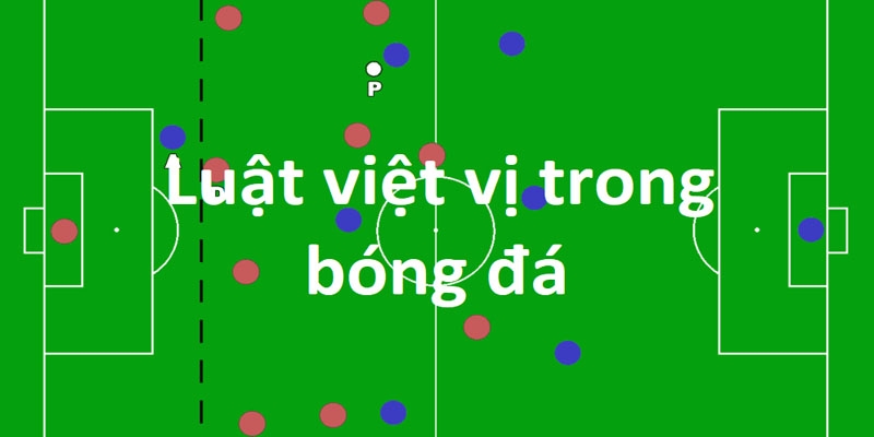 Việt vị trong bóng đá: luật lệ và cách tránh bẫy việt vị