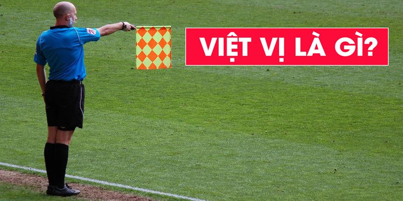 Việt vị trong bóng đá: luật lệ và cách tránh bẫy việt vị
